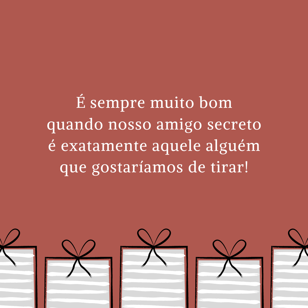 É sempre muito bom quando nosso amigo secreto é exatamente aquele alguém que gostaríamos de tirar!