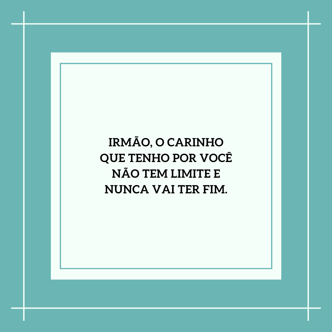 Irmão, o carinho que tenho por você não tem limite e nunca vai ter fim.