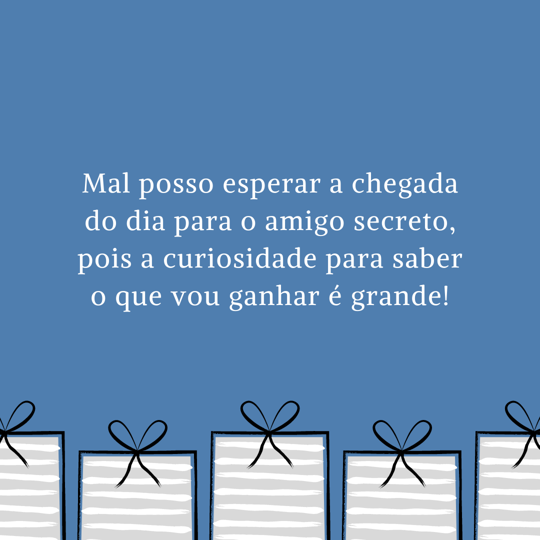 Mal posso esperar a chegada do dia para o amigo secreto, pois a curiosidade para saber o que vou ganhar é grande!