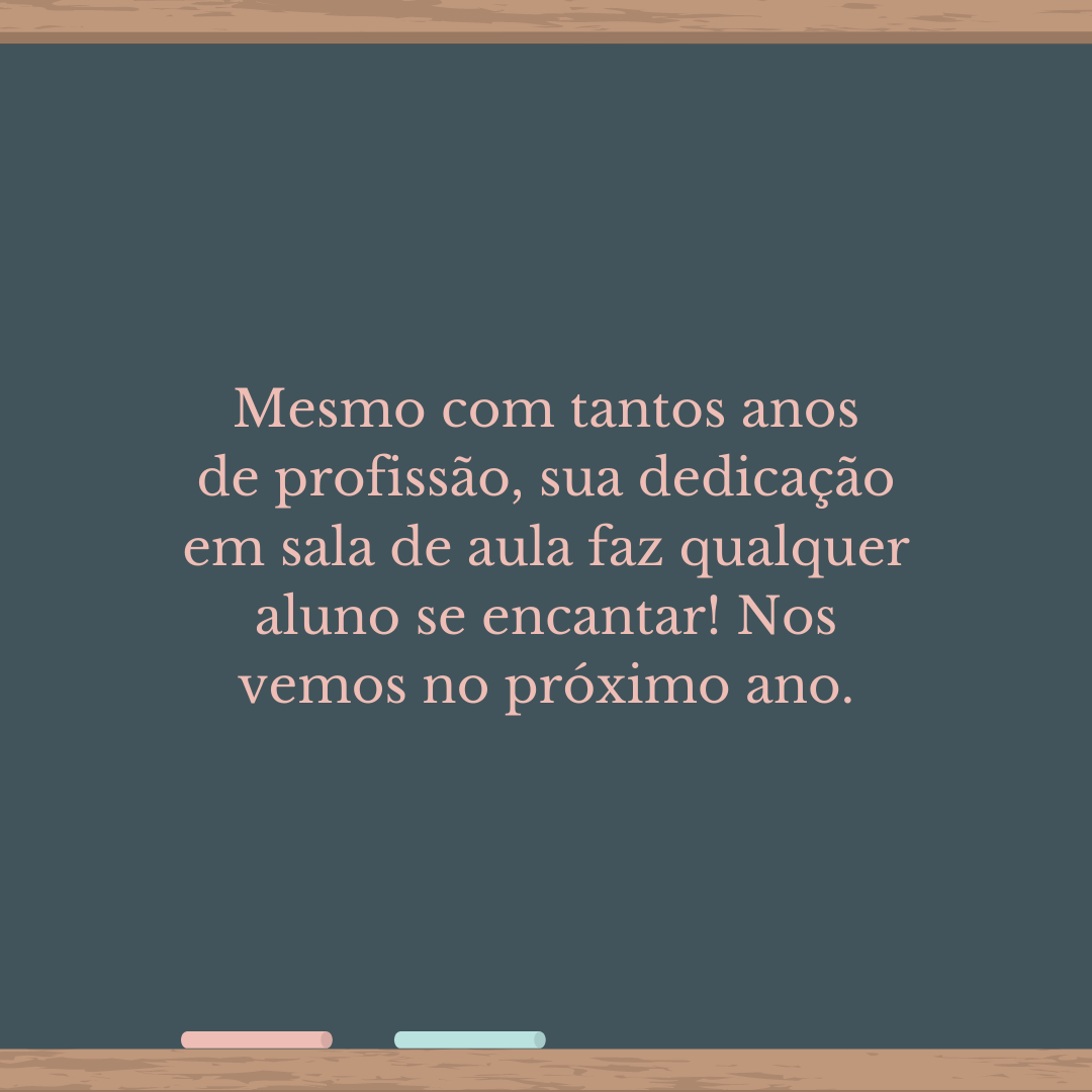 Mesmo com tantos anos de profissão, sua dedicação em sala de aula faz qualquer aluno se encantar! Nos vemos no próximo ano.