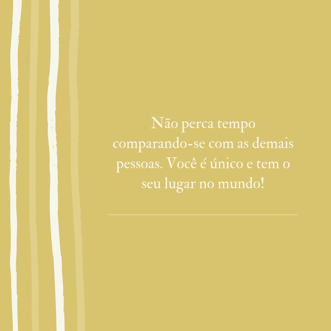 Não perca tempo comparando-se com as demais pessoas. Você é único e tem o seu lugar no mundo!