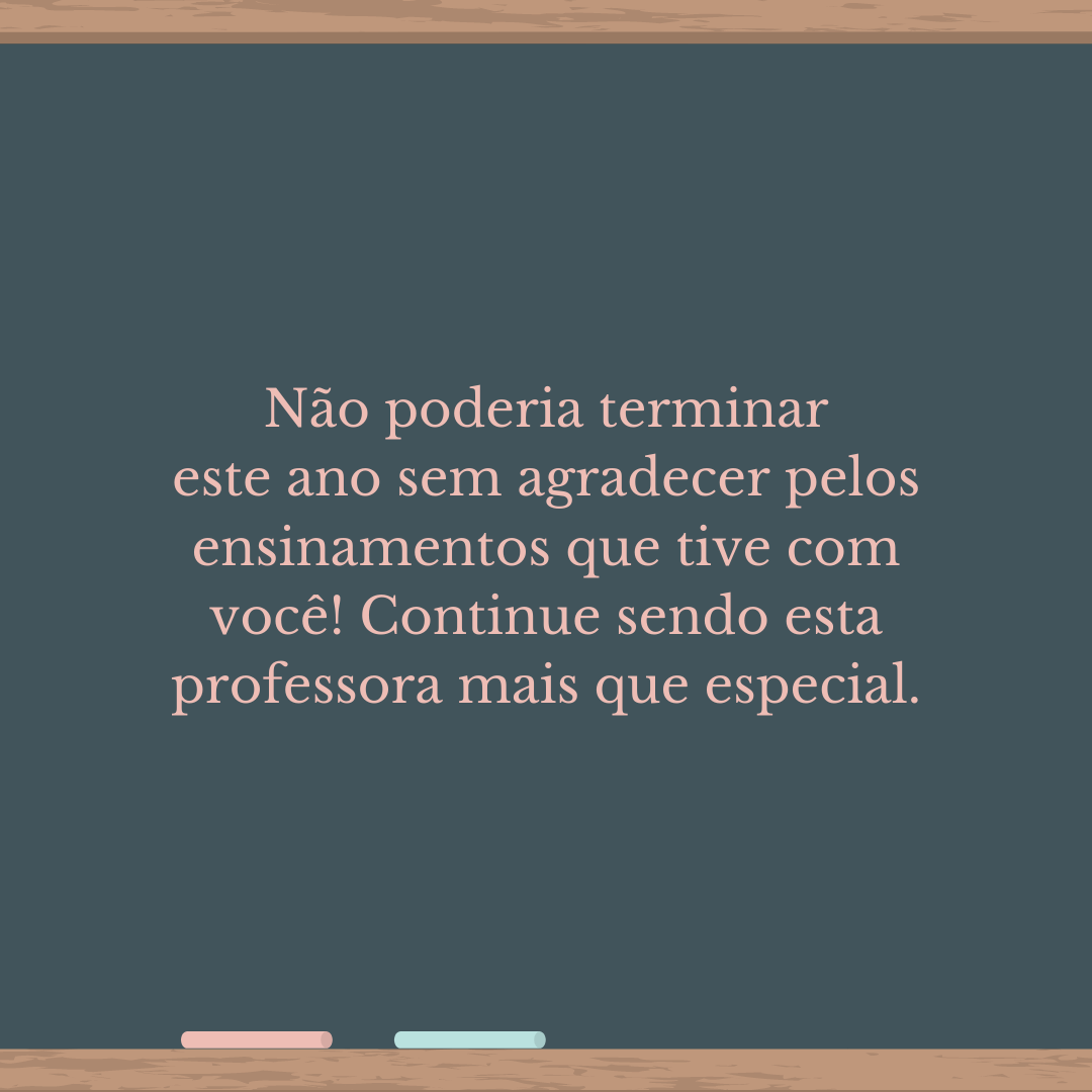 Não poderia terminar este ano sem agradecer pelos ensinamentos que tive com você! Continue sendo esta professora mais que especial.