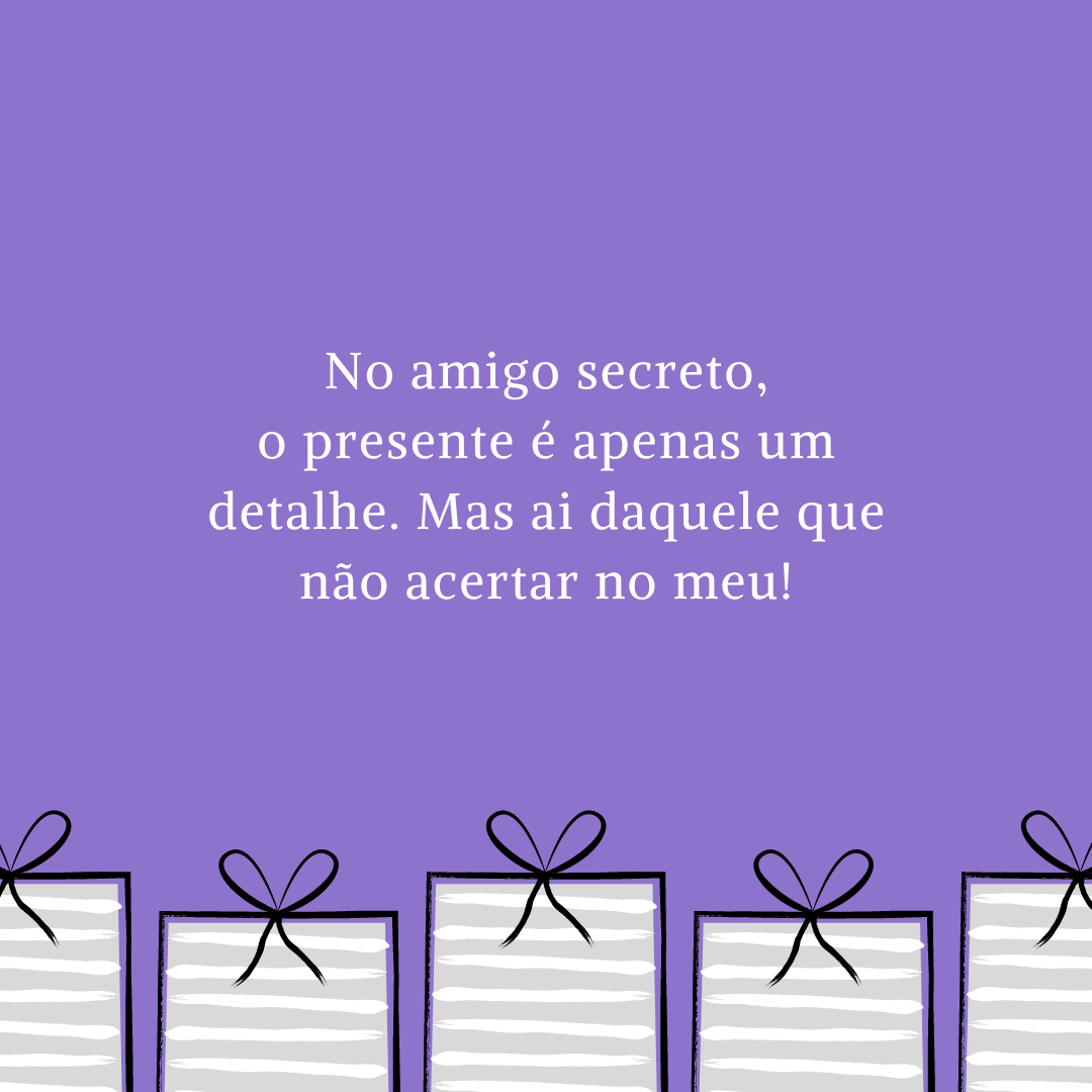 No amigo secreto, o presente é apenas um detalhe. Mas ai daquele que não acertar no meu!