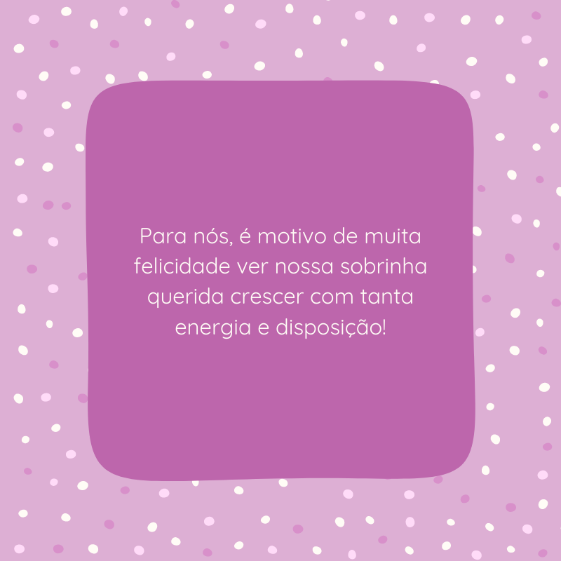 Para nós, é motivo de muita felicidade ver nossa sobrinha querida crescer com tanta energia e disposição!