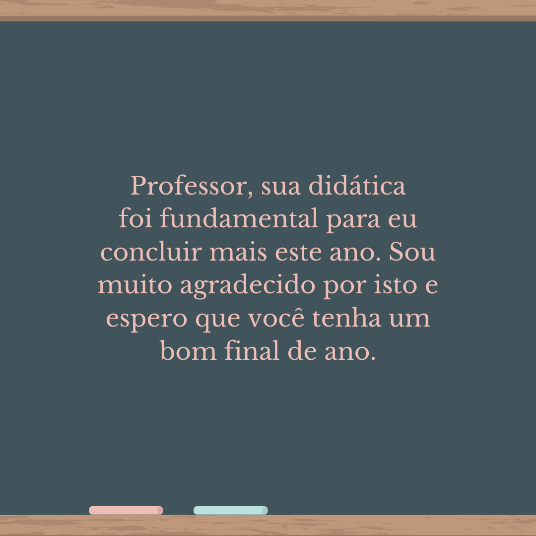 Professor, sua didática foi fundamental para eu concluir mais este ano. Sou muito agradecido por isto e espero que você tenha um bom final de ano.