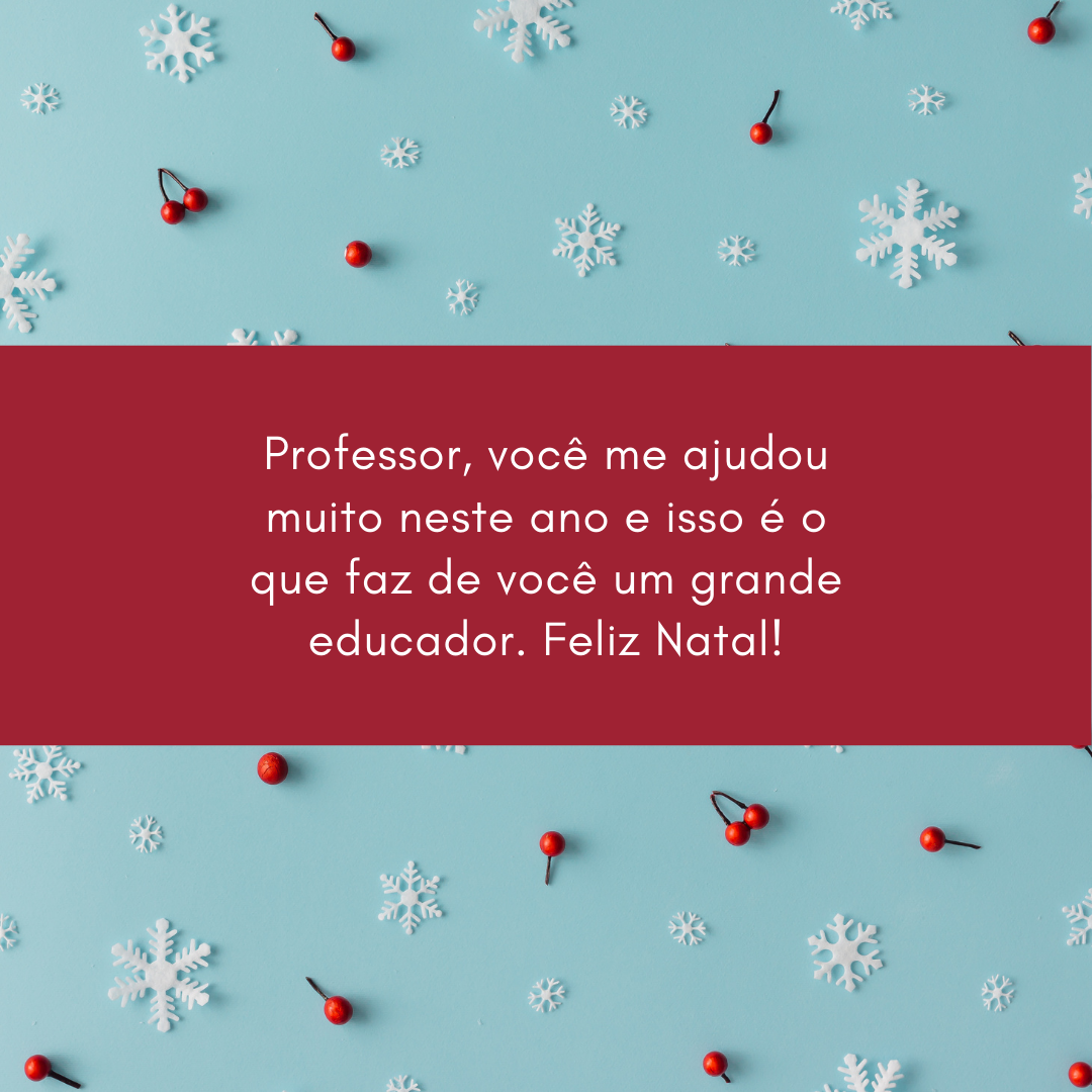 Professor, você me ajudou muito neste ano e isso é o que faz de você um grande educador. Feliz Natal!