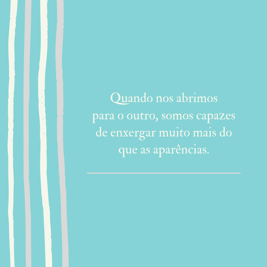 Quando nos abrimos para o outro, somos capazes de enxergar muito mais do que as aparências.