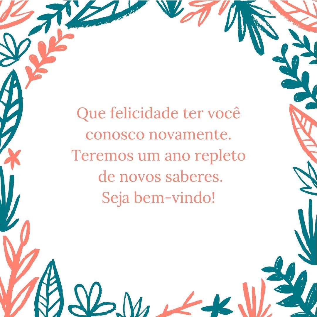 Que felicidade ter você conosco novamente. Teremos um ano repleto de novos saberes. Seja bem-vindo! 