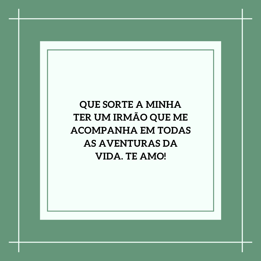 Que sorte a minha ter um irmão que me acompanha em todas as aventuras da vida. Te amo!