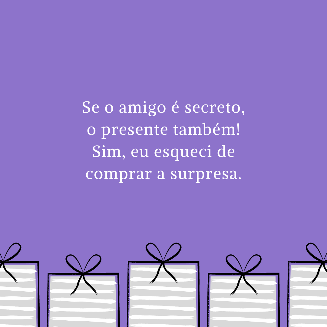 Se o amigo é secreto, o presente também! Sim, eu esqueci de comprar a surpresa.