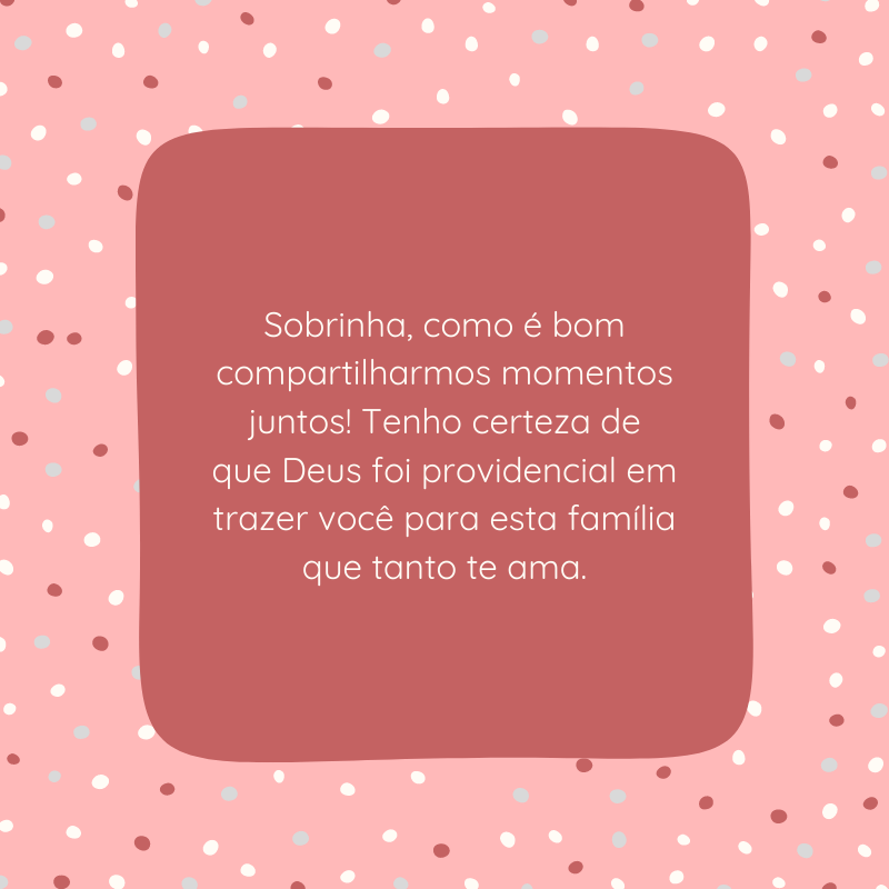 Sobrinha, como é bom compartilharmos momentos juntos! Tenho certeza de que Deus foi providencial em trazer você para esta família que tanto te ama.