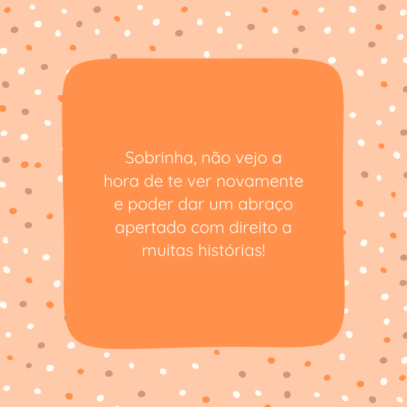 Sobrinha, não vejo a hora de te ver novamente e poder dar um abraço apertado com direito a muitas histórias!