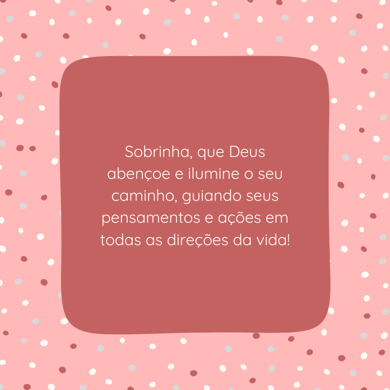 Sobrinha, que Deus abençoe e ilumine o seu caminho, guiando seus pensamentos e ações em todas as direções da vida!