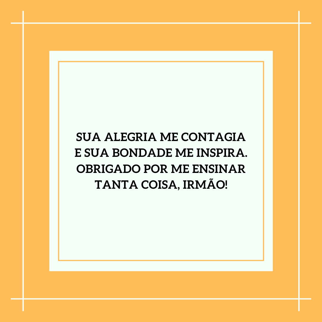 Sua alegria me contagia e sua bondade me inspira. Obrigado por me ensinar tanta coisa, irmão!