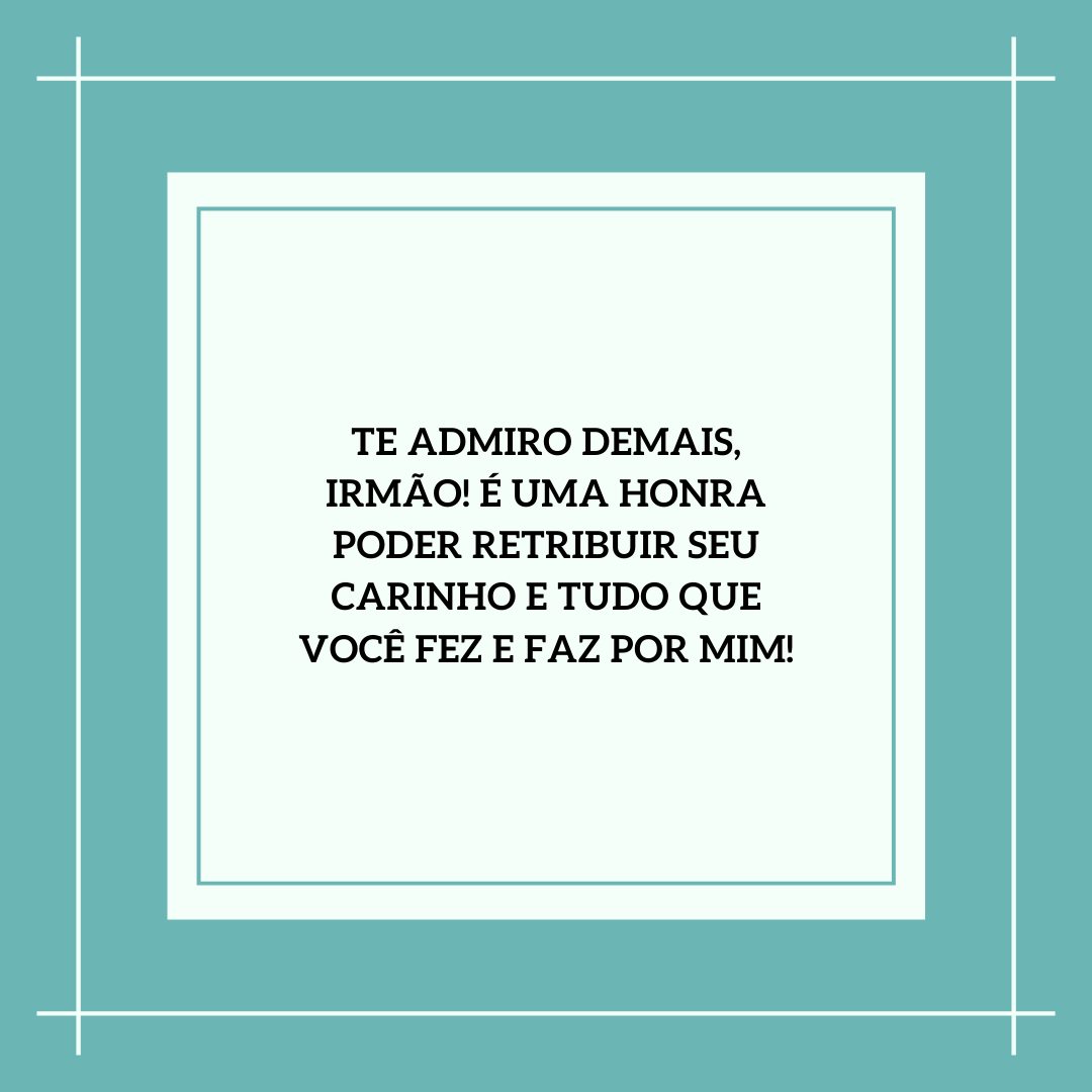 Te admiro demais, irmão! É uma honra poder retribuir seu carinho e tudo que você fez e faz por mim!