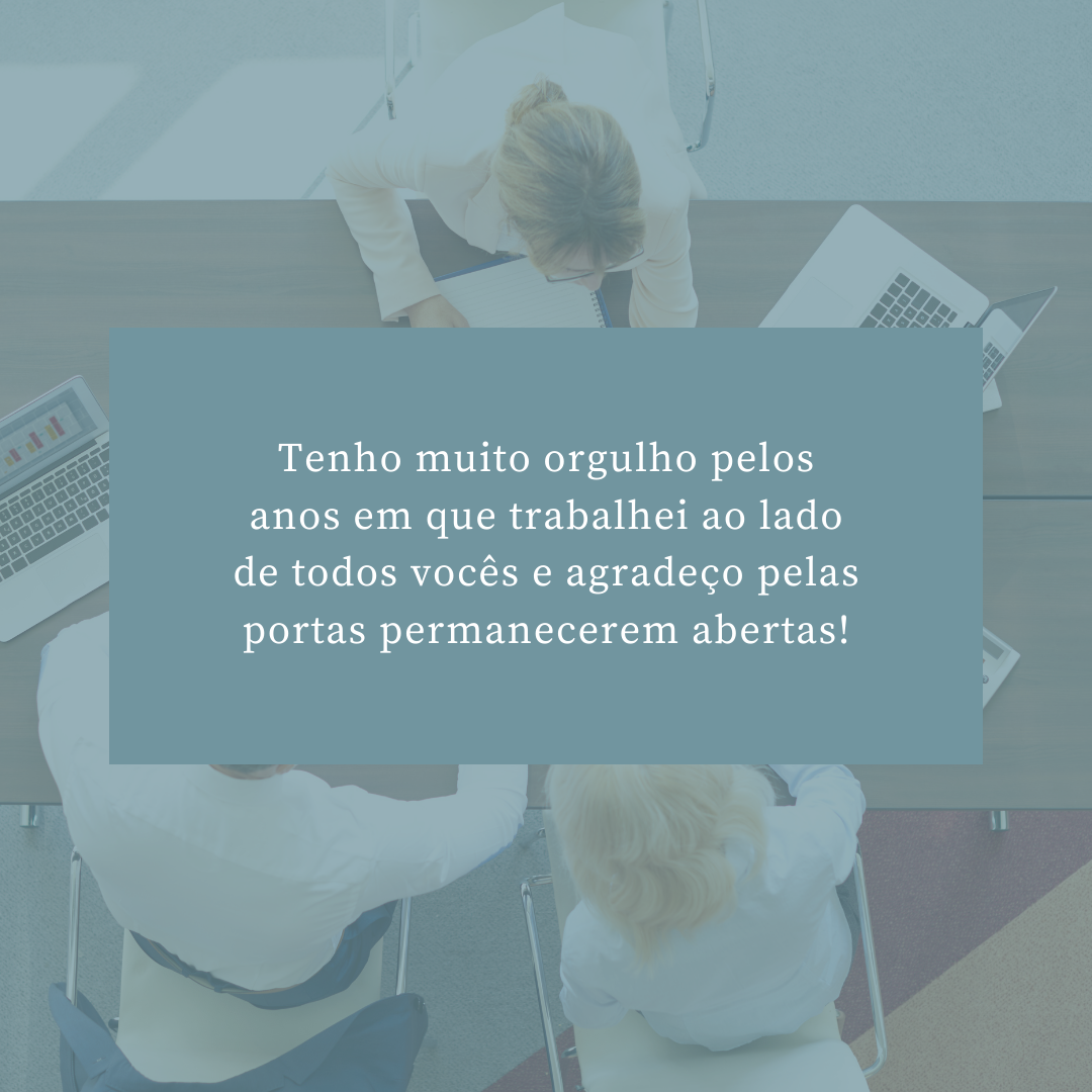 Tenho muito orgulho pelos anos em que trabalhei ao lado de todos vocês e agradeço pelas portas permanecerem abertas!