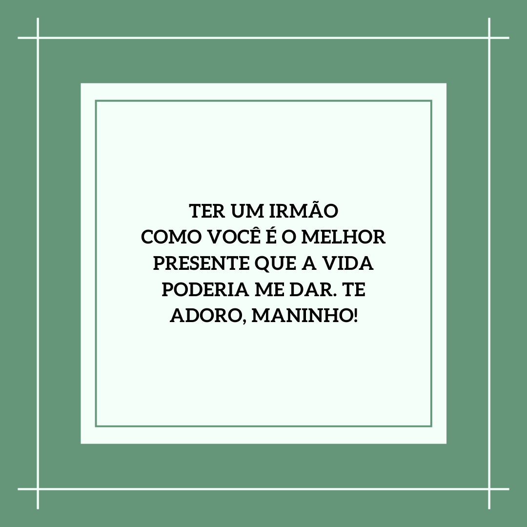 Ter um irmão como você é o melhor presente que a vida poderia me dar. Te adoro, maninho!