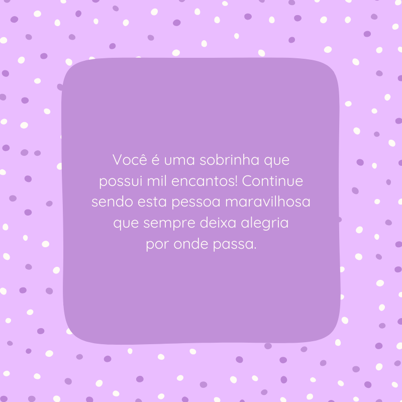 Você é uma sobrinha que possui mil encantos! Continue sendo esta pessoa maravilhosa que sempre deixa alegria por onde passa.