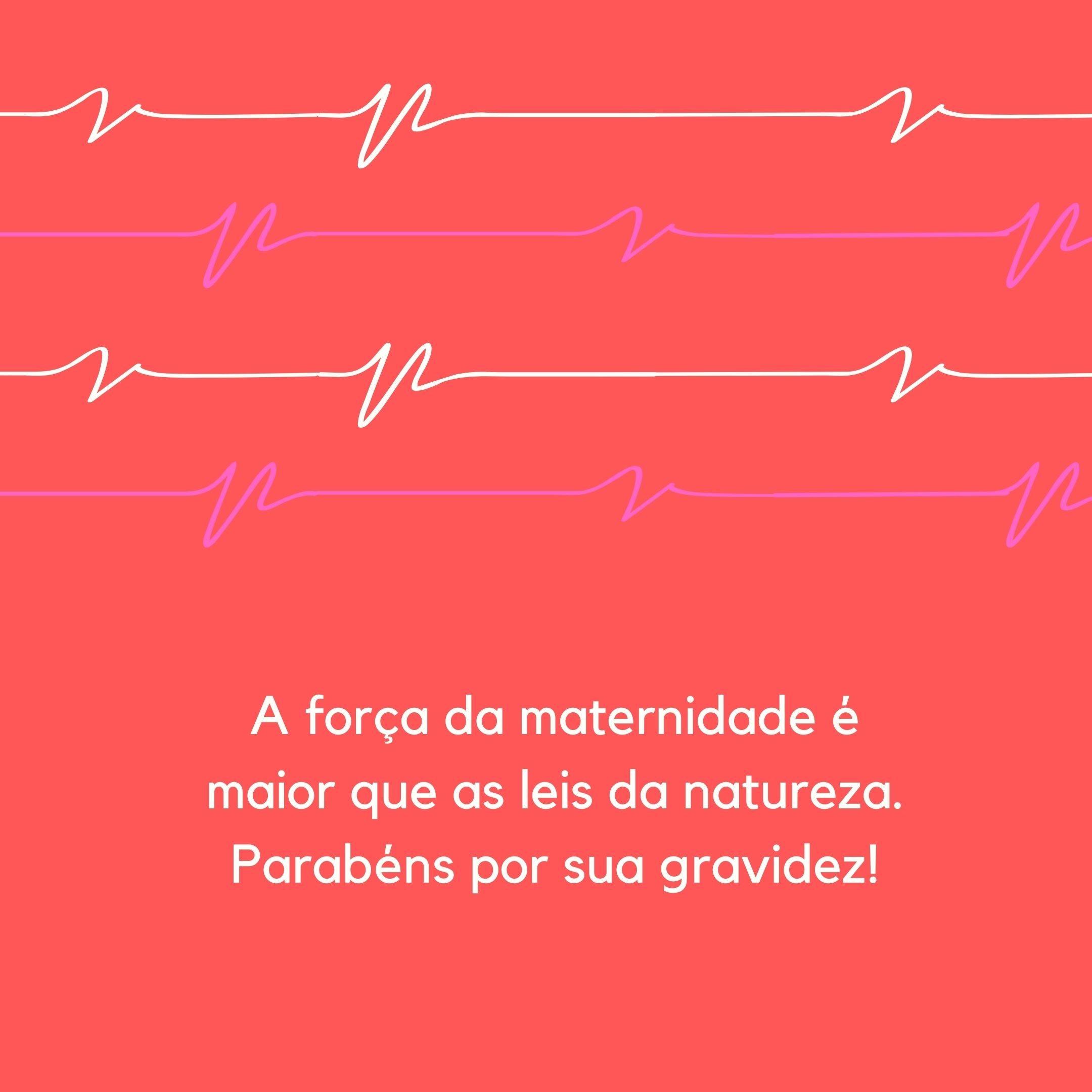 A força da maternidade é maior que as leis da natureza. Parabéns por sua gravidez!