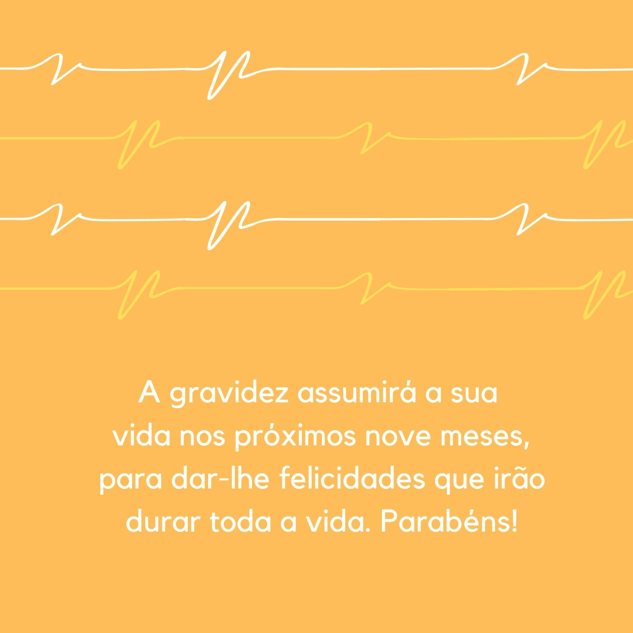 A gravidez assumirá a sua vida nos próximos nove meses, para dar-lhe felicidades que irão durar toda a vida. Parabéns!