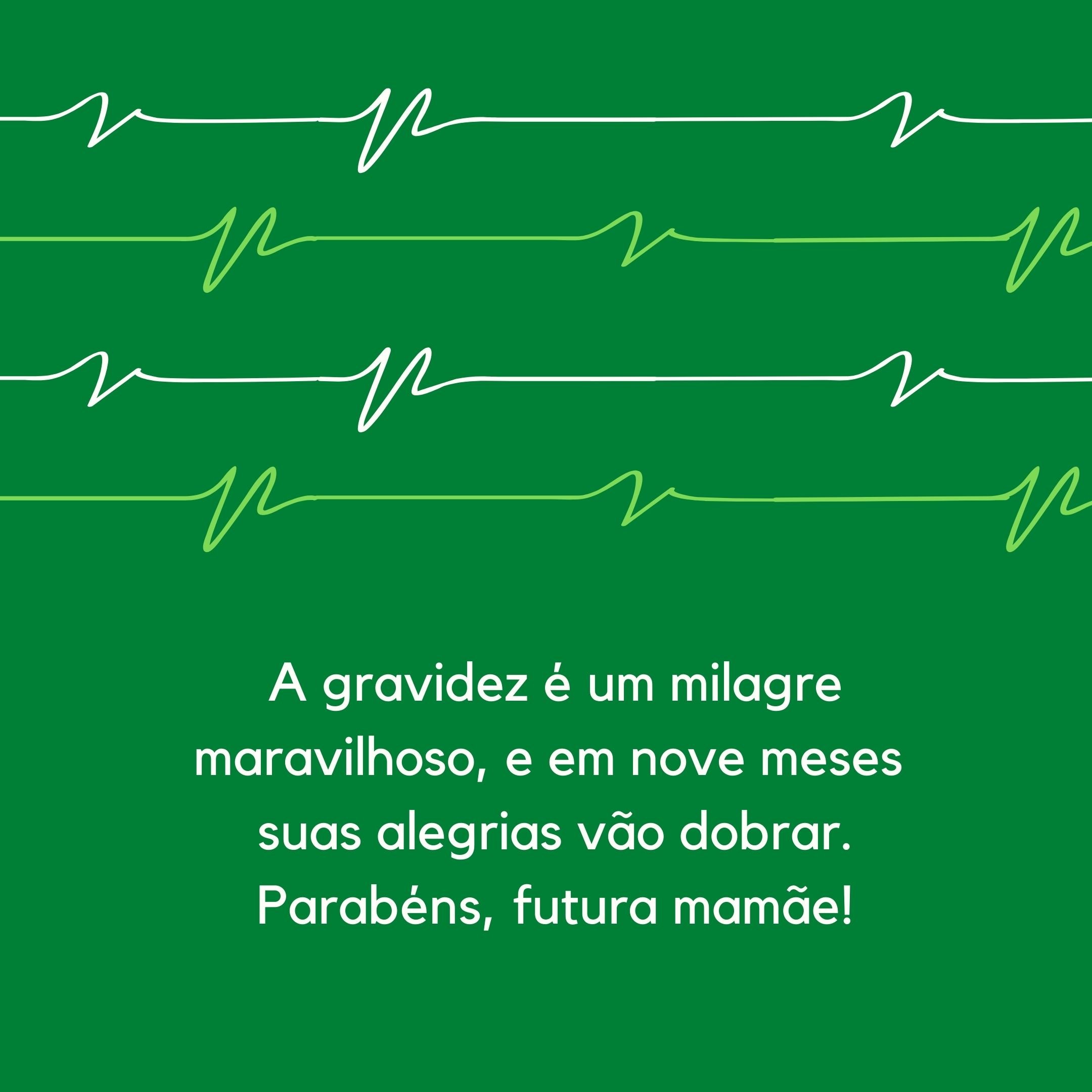 A gravidez é um milagre maravilhoso, e em nove meses suas alegrias vão dobrar. Parabéns, futura mamãe!