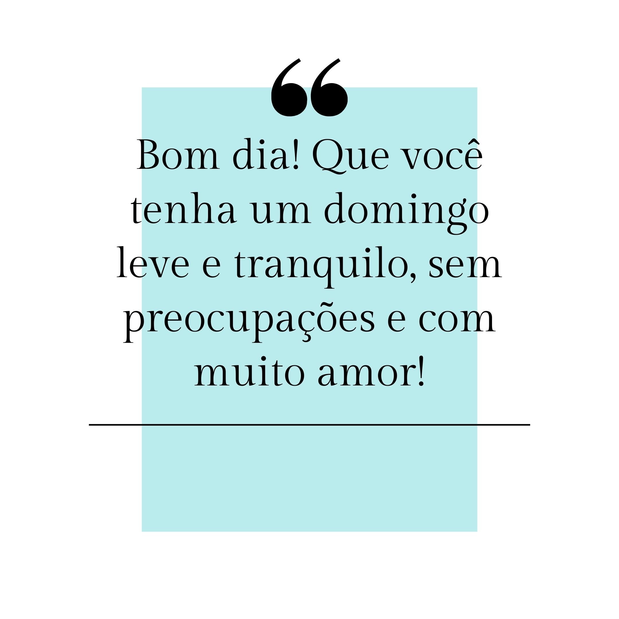 Bom dia! Que você tenha um domingo leve e tranquilo, sem preocupações e com muito amor!