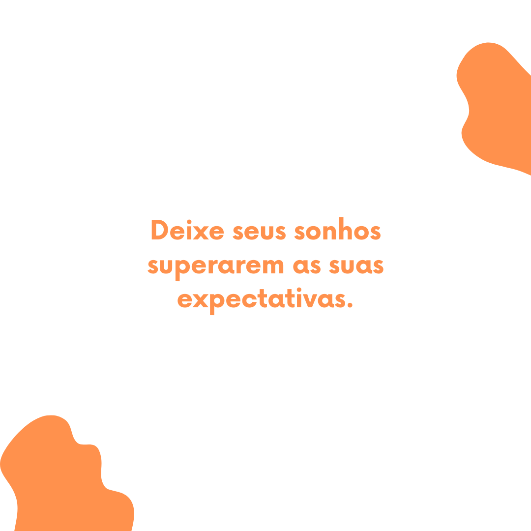 Deixe seus sonhos superarem as suas expectativas.