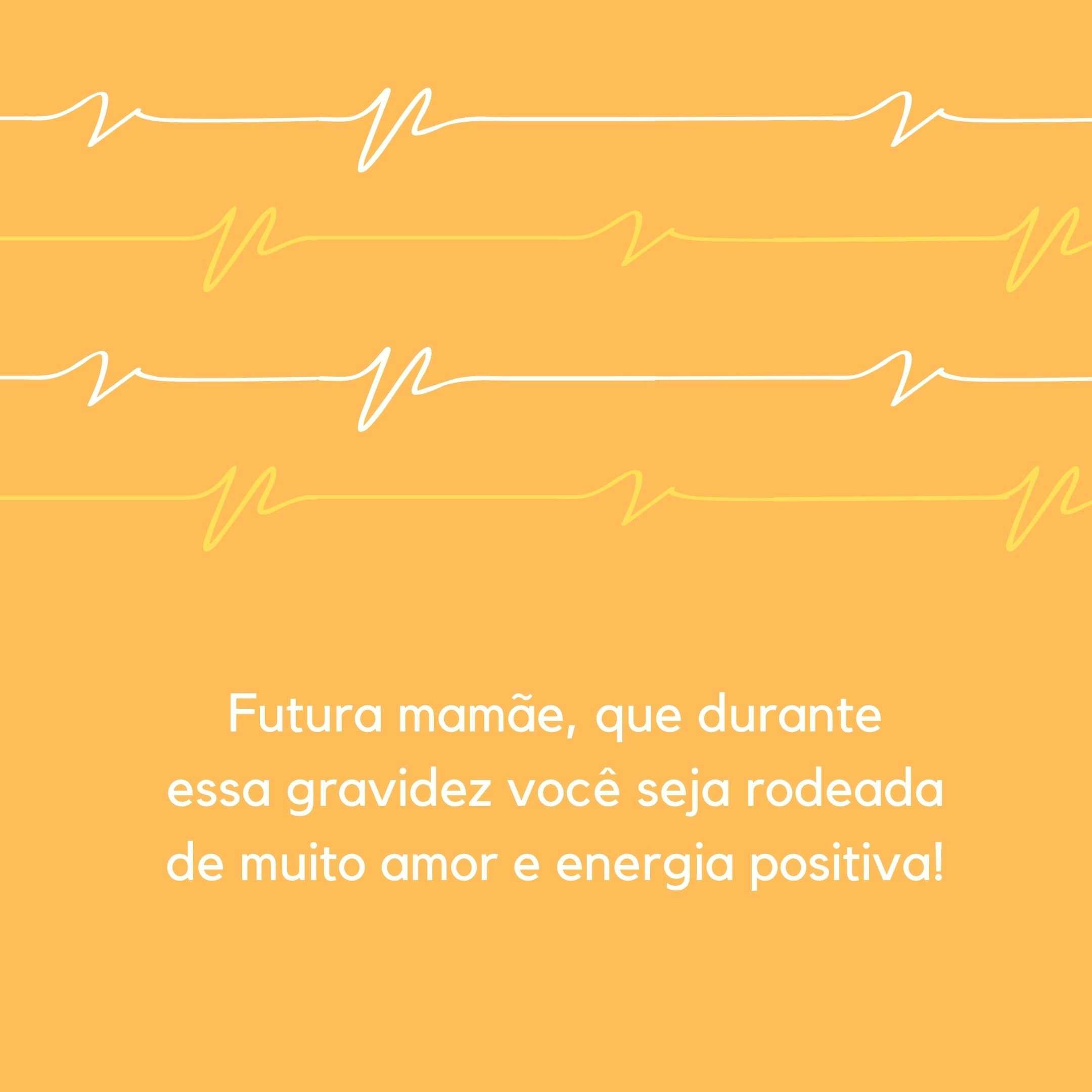 Futura mamãe, que durante essa gravidez você seja rodeada de muito amor e energia positiva!