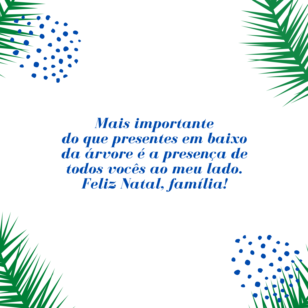 Mais importante do que presentes em baixo da árvore é a presença de todos vocês ao meu lado. Feliz Natal, família!