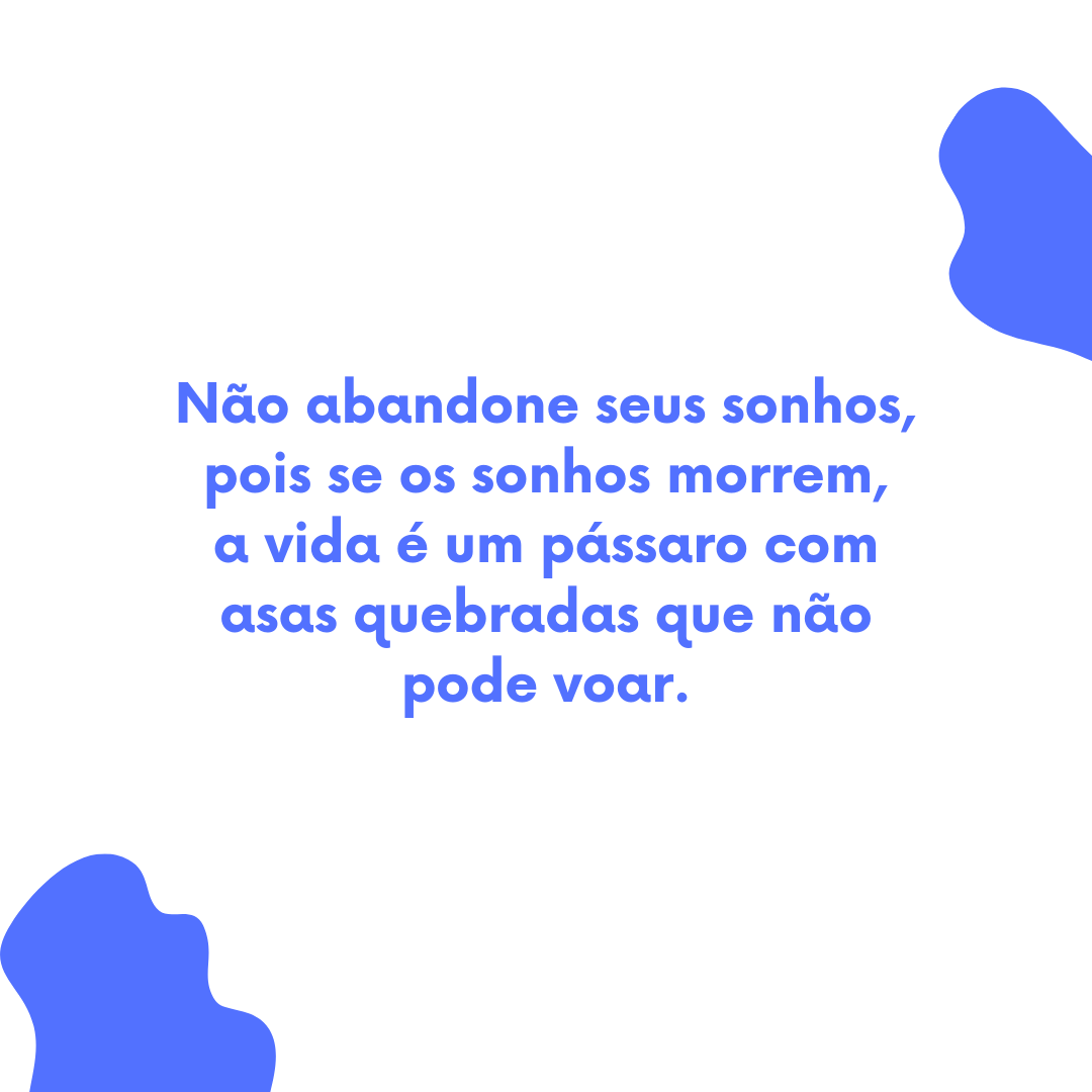 Não abandone seus sonhos, pois se os sonhos morrem, a vida é um pássaro com asas quebradas que não pode voar.