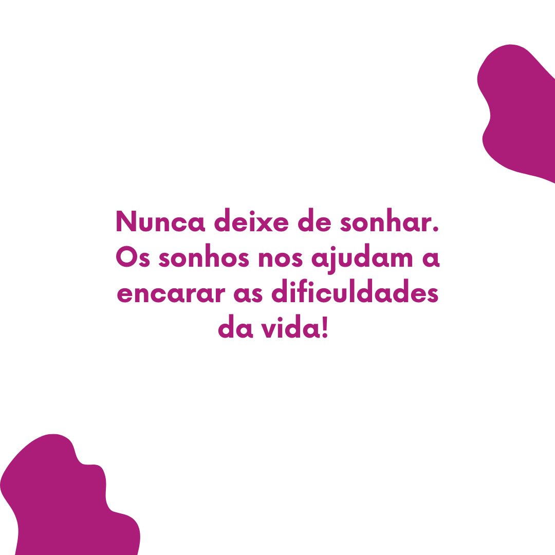 Nunca deixe de sonhar. Os sonhos nos ajudam a encarar as dificuldades da vida! 