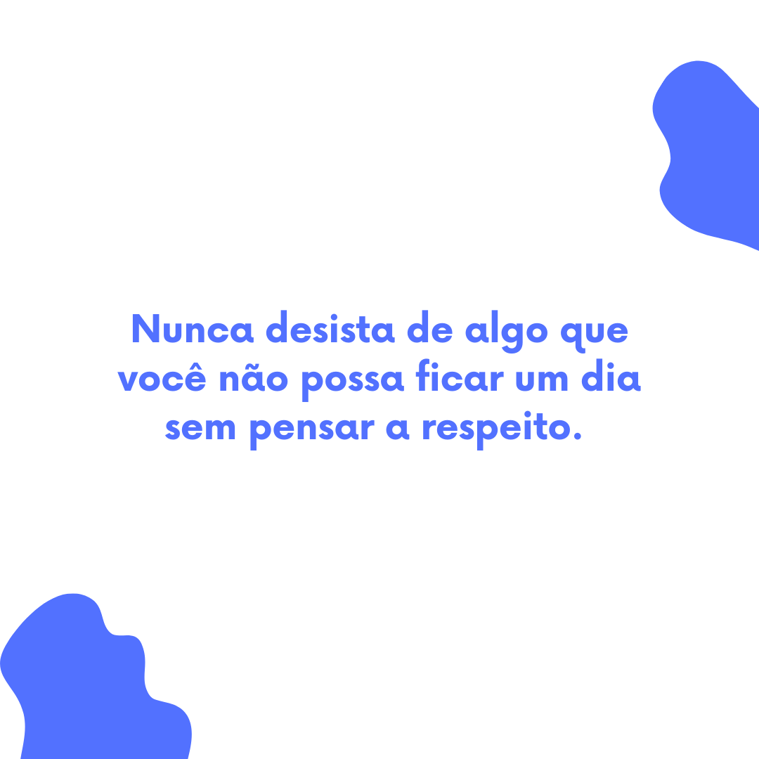 Nunca desista de algo que você não possa ficar um dia sem pensar a respeito. 