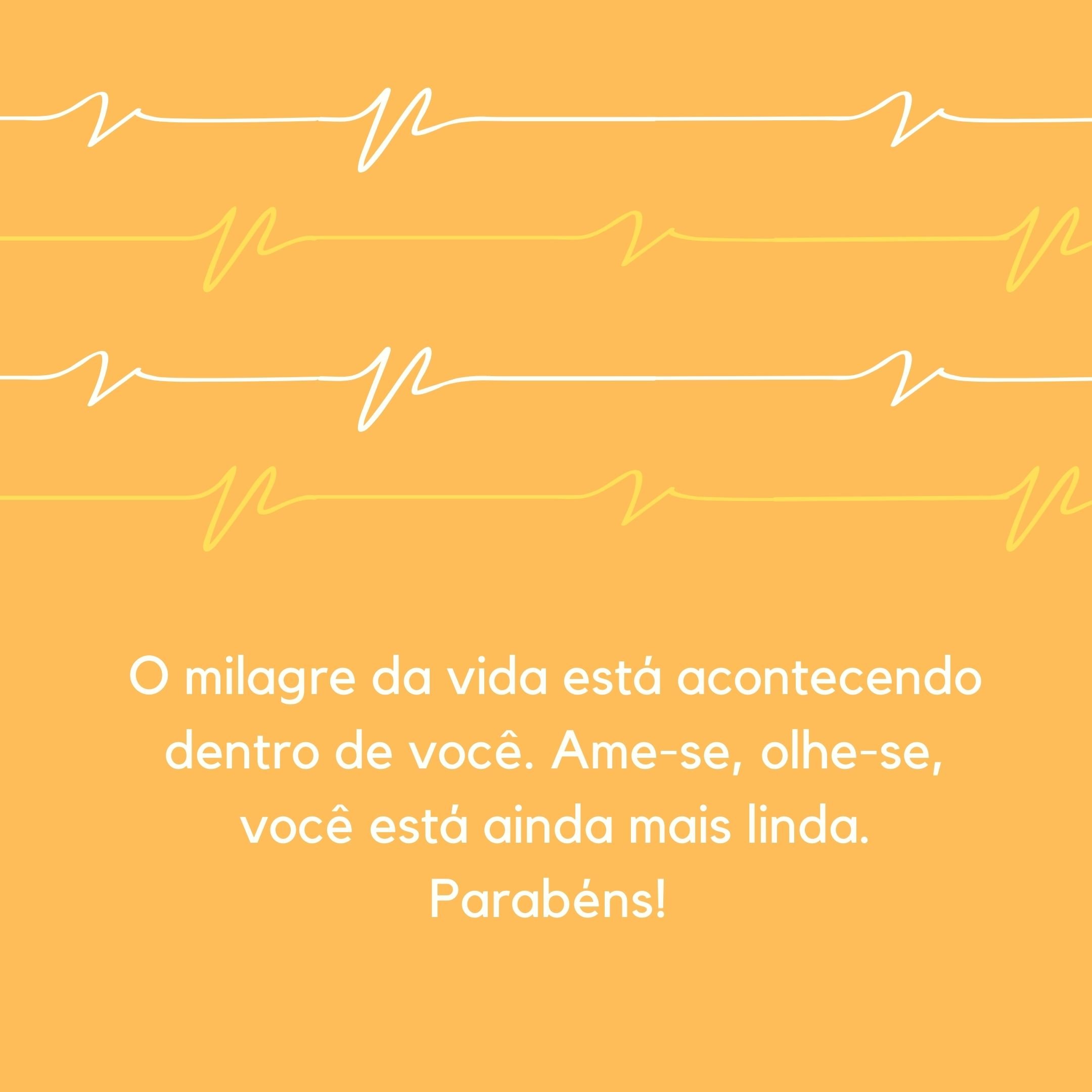 O milagre da vida está acontecendo dentro de você. Ame-se, olhe-se, você está ainda mais linda. Parabéns! 