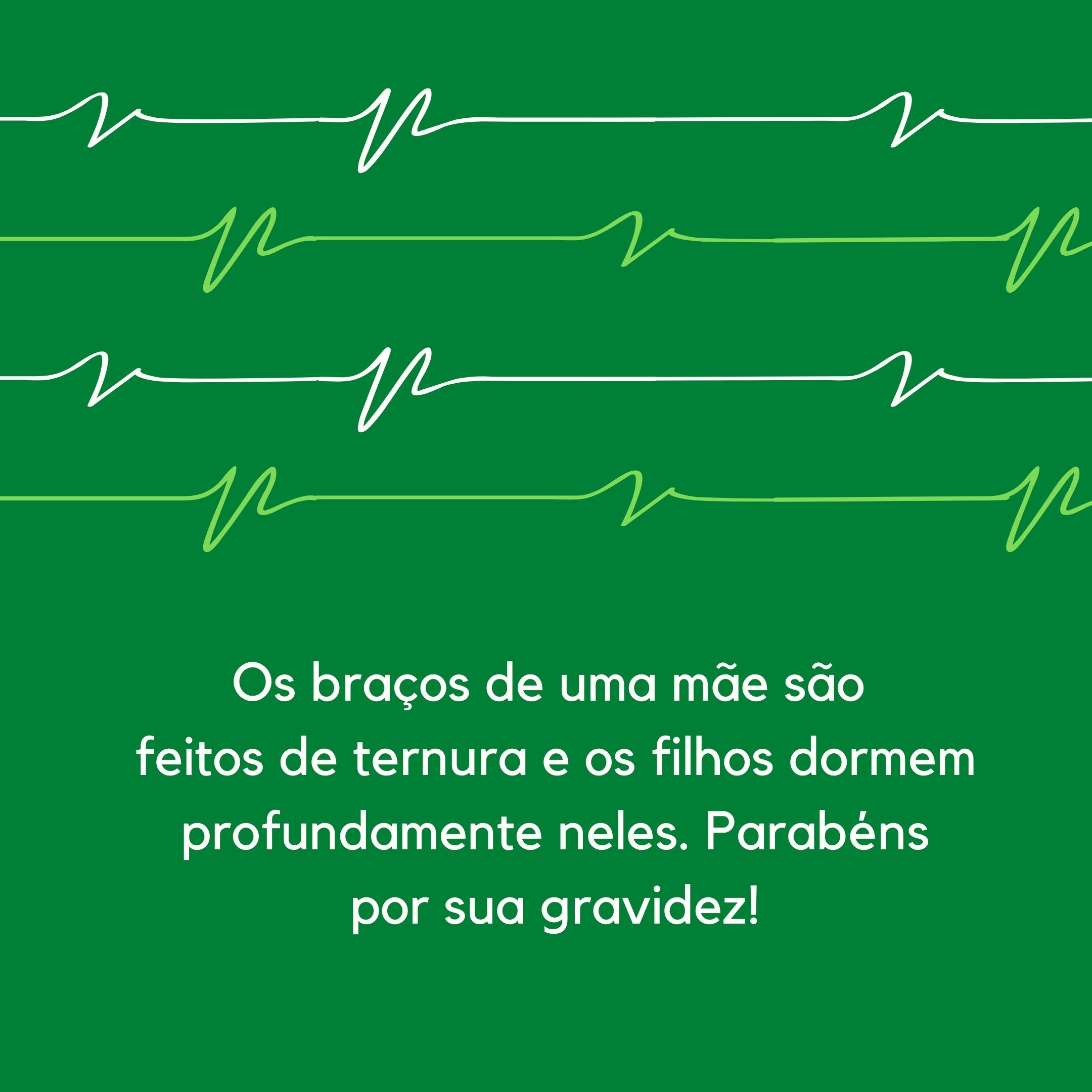 Os braços de uma mãe são feitos de ternura e os filhos dormem profundamente neles. Parabéns por sua gravidez!