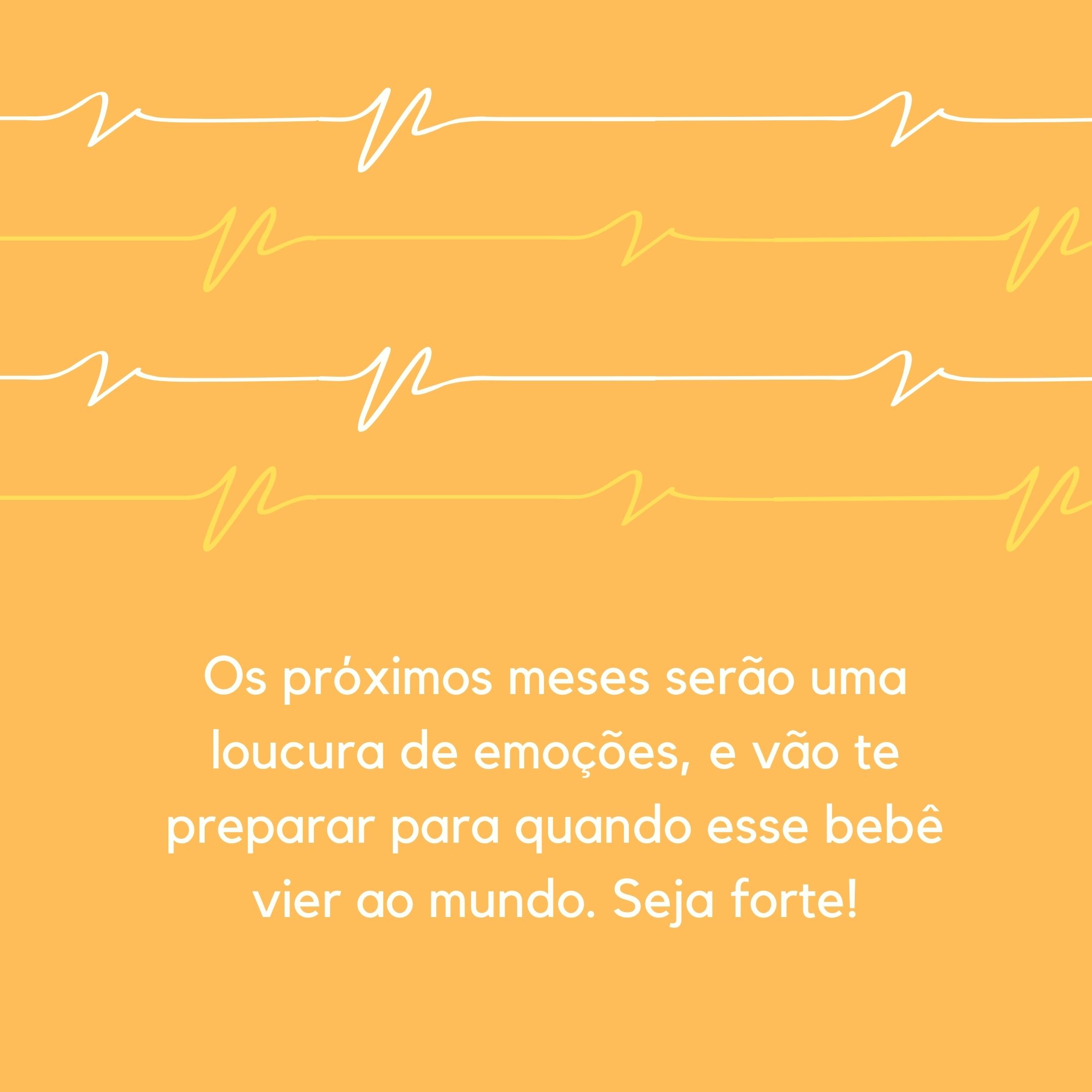 Os próximos meses serão uma loucura de emoções, e vão te preparar para quando esse bebê vier ao mundo. Seja forte!