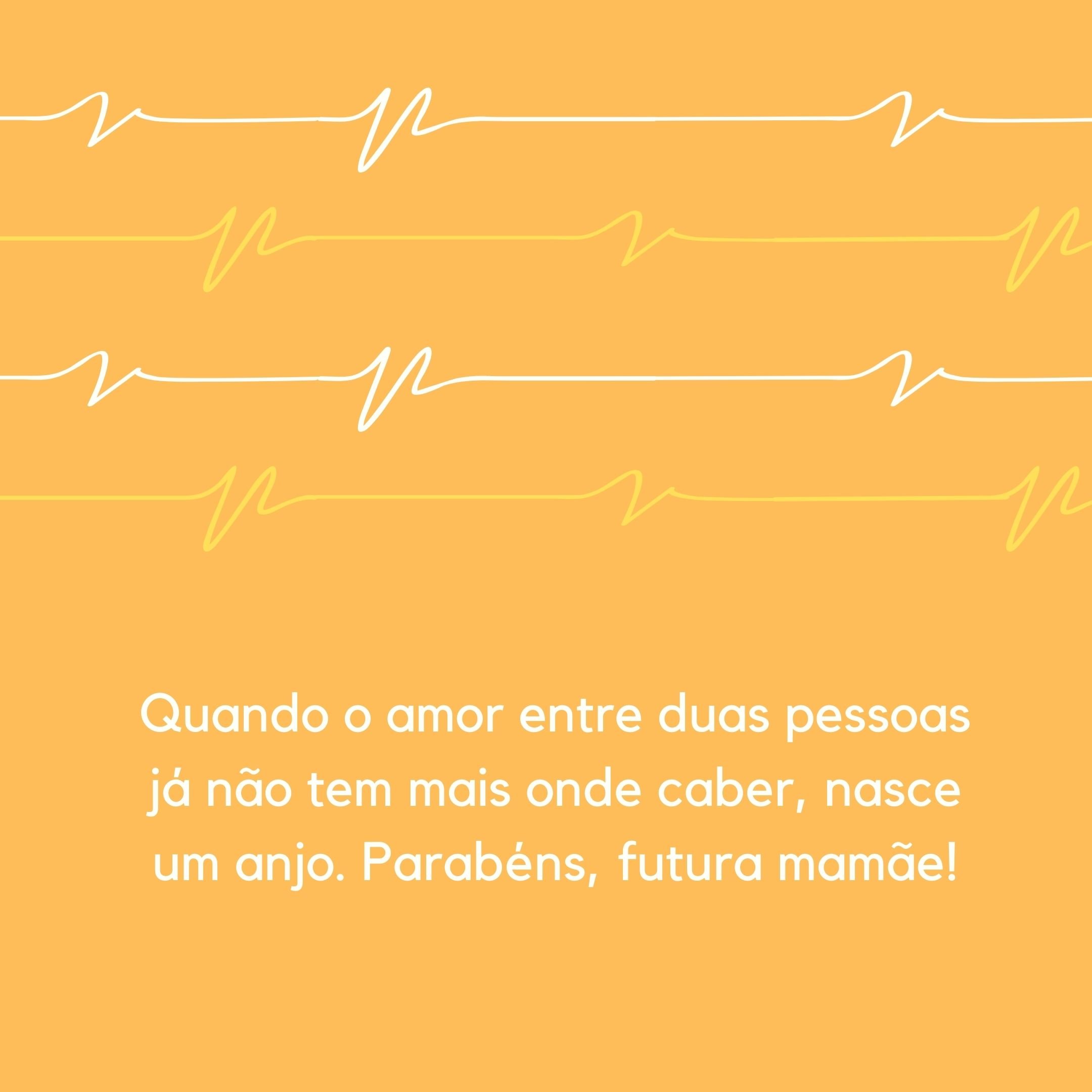 Quando o amor entre duas pessoas já não tem mais onde caber, nasce um anjo. Parabéns, futura mamãe!