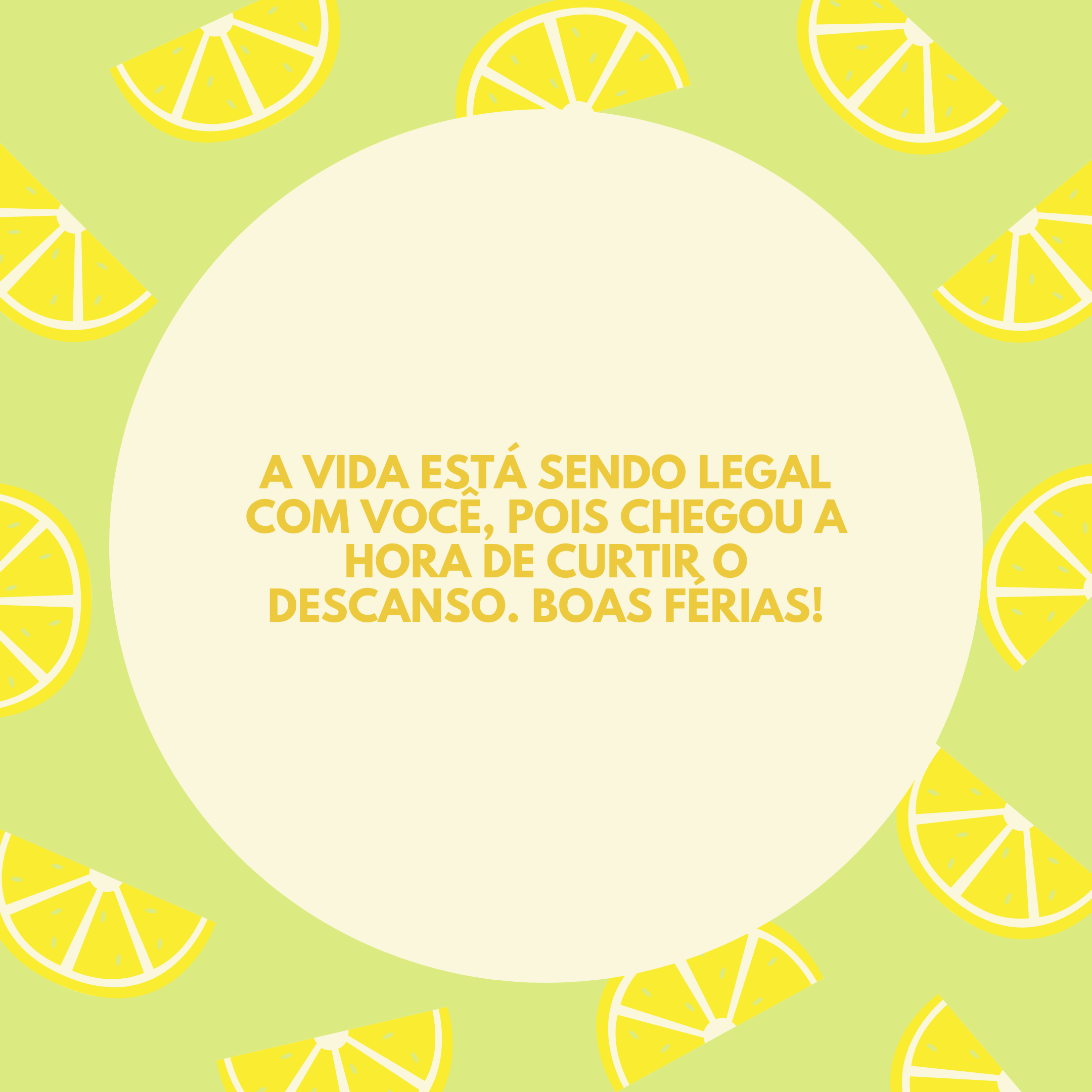 A vida está sendo legal com você, pois chegou a hora de curtir o descanso. Boas férias!