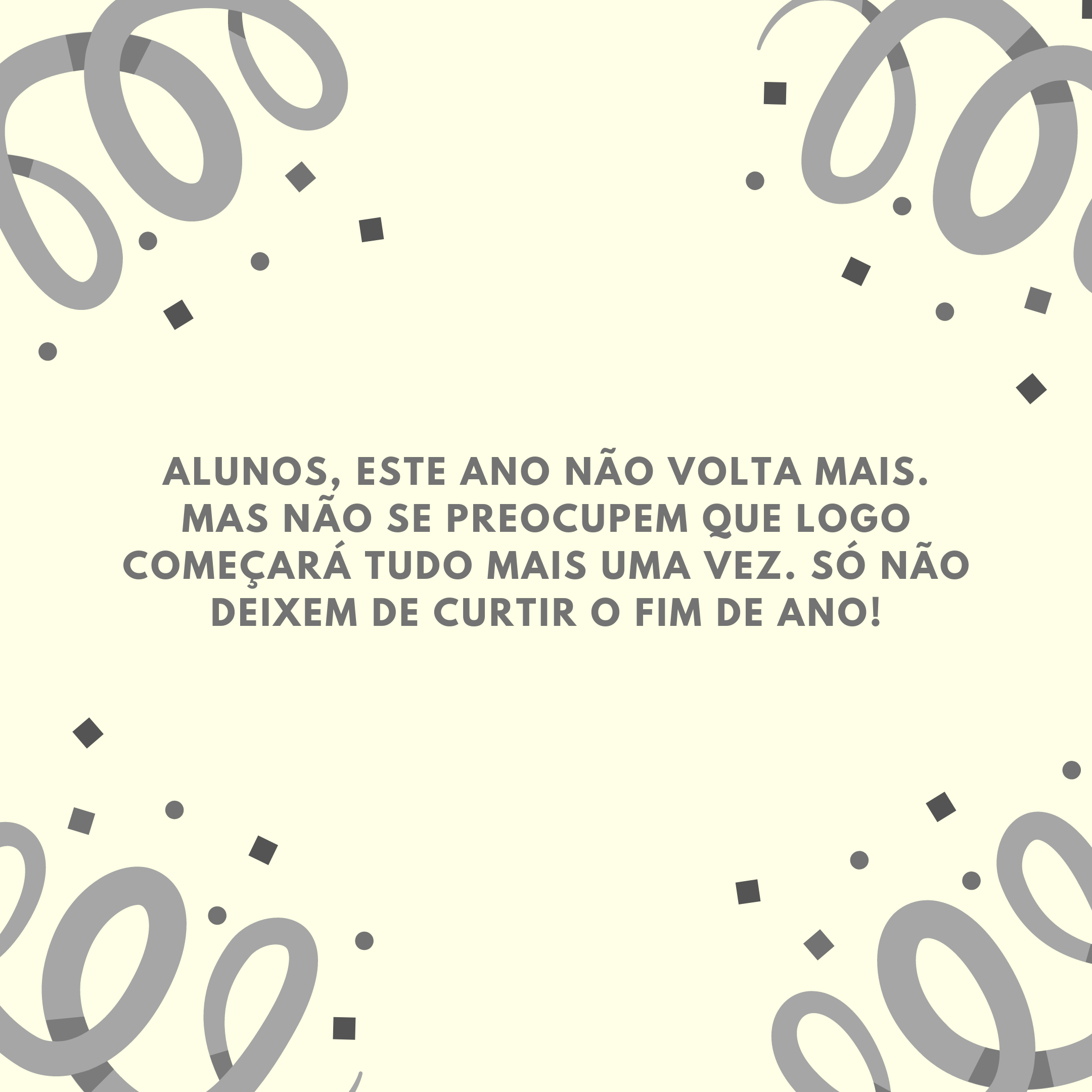 Alunos, este ano não volta mais. Mas não se preocupem que logo começará tudo mais uma vez. Só não deixem de curtir o fim de ano!