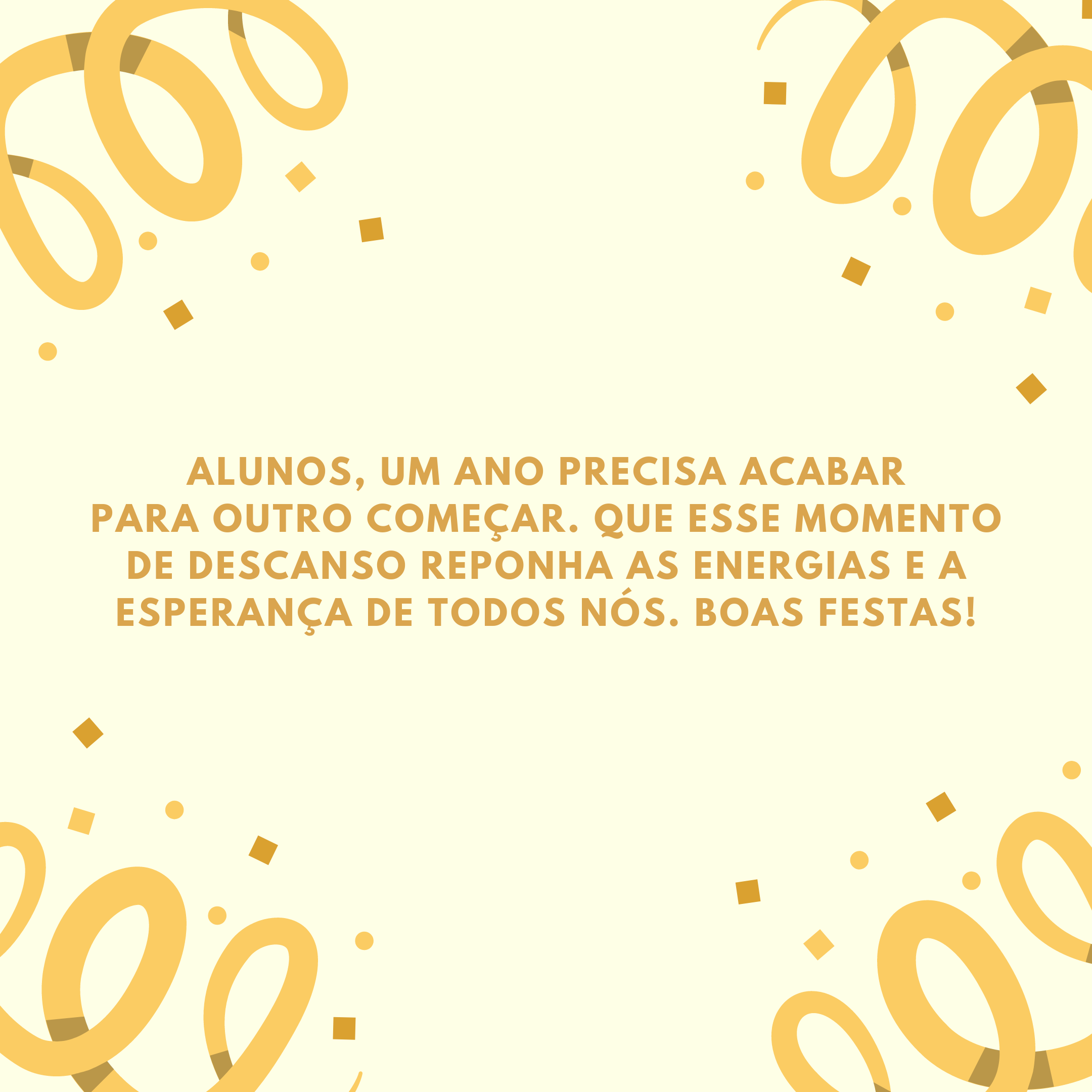 Alunos, um ano precisa acabar para outro começar. Que esse momento de descanso reponha as energias e a esperança de todos nós. Boas festas!