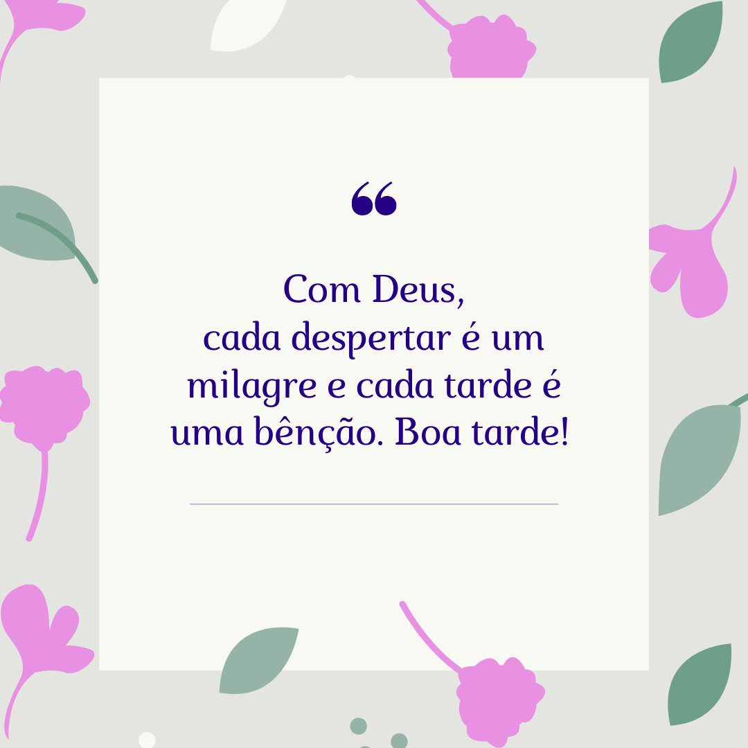 Com Deus, cada despertar é um milagre e cada tarde é uma bênção. Boa tarde! 