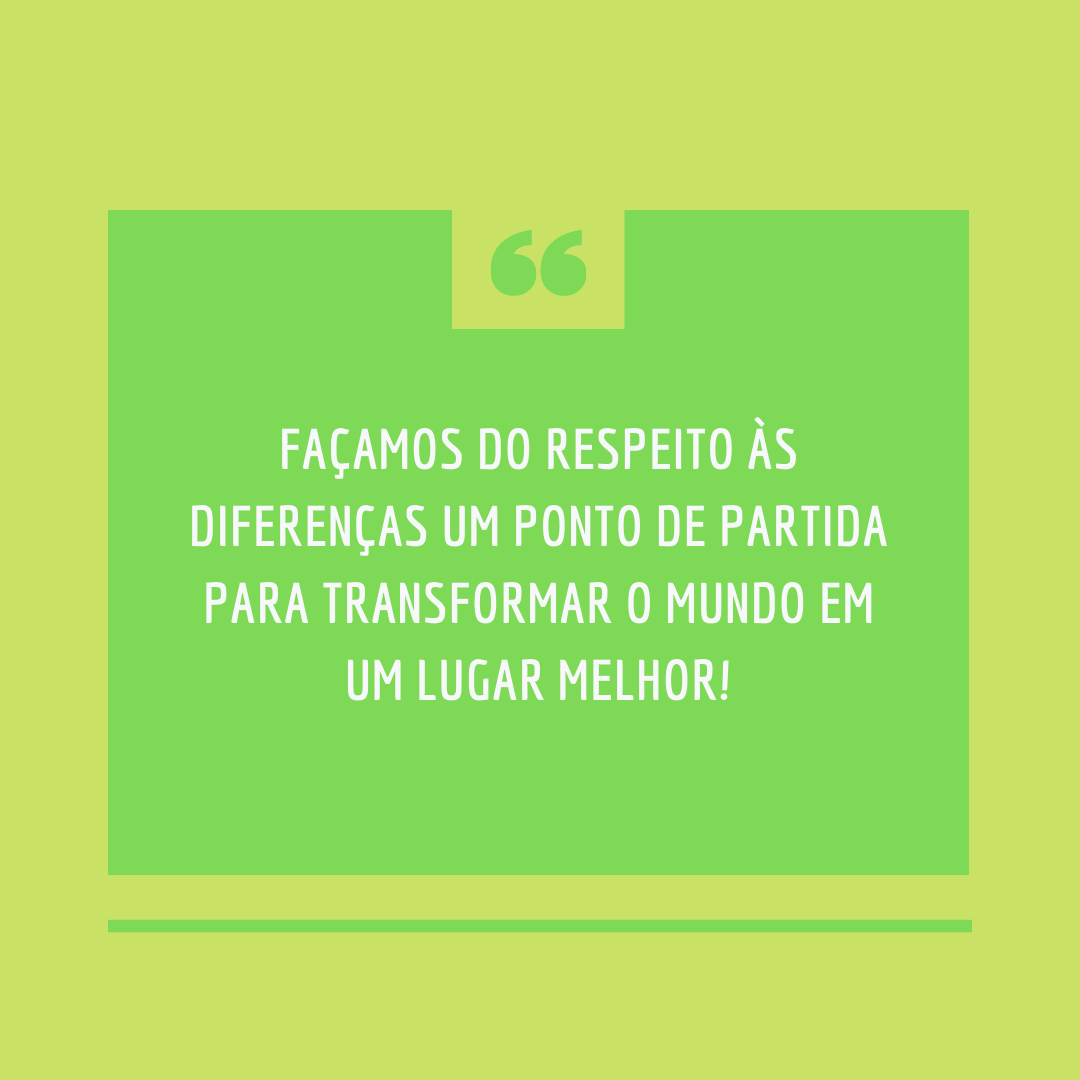 Façamos do respeito às diferenças um ponto de partida para transformar o mundo em um lugar melhor!