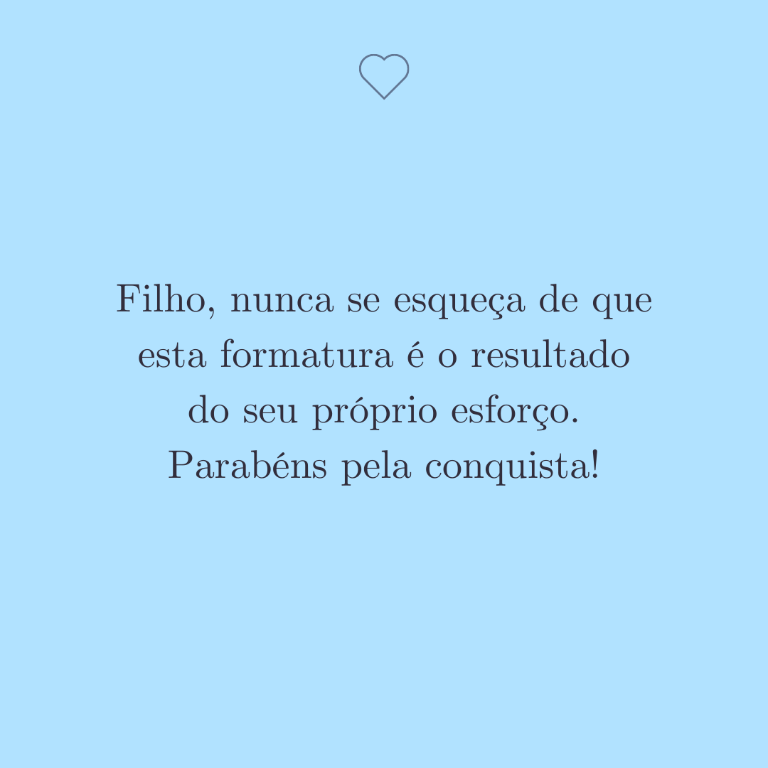 Filho, nunca se esqueça de que esta formatura é o resultado do seu próprio esforço. Parabéns pela conquista!