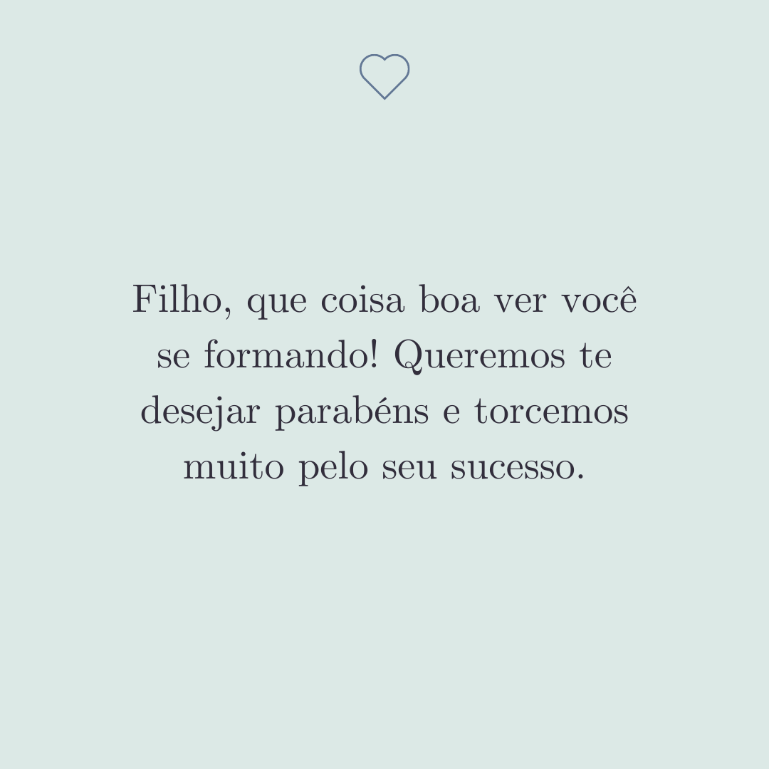 Filho, que coisa boa ver você se formando! Queremos te desejar parabéns e torcemos muito pelo seu sucesso.