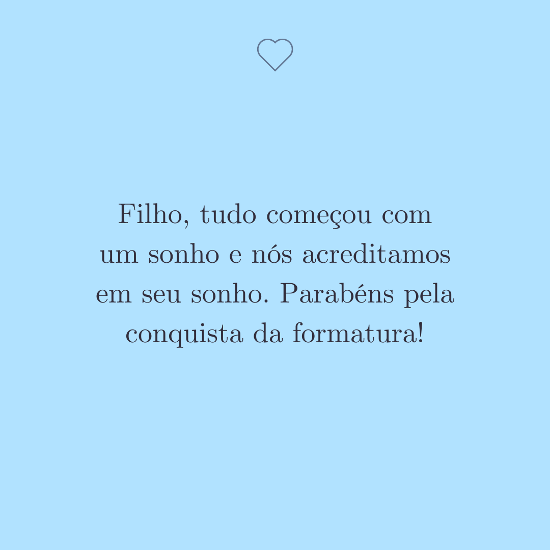 Filho, tudo começou com um sonho e nós acreditamos em seu sonho. Parabéns pela conquista da formatura!