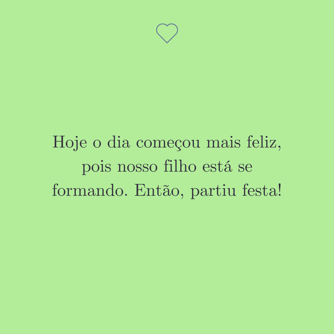 Hoje o dia começou mais feliz, pois nosso filho está se formando. Então, partiu festa!