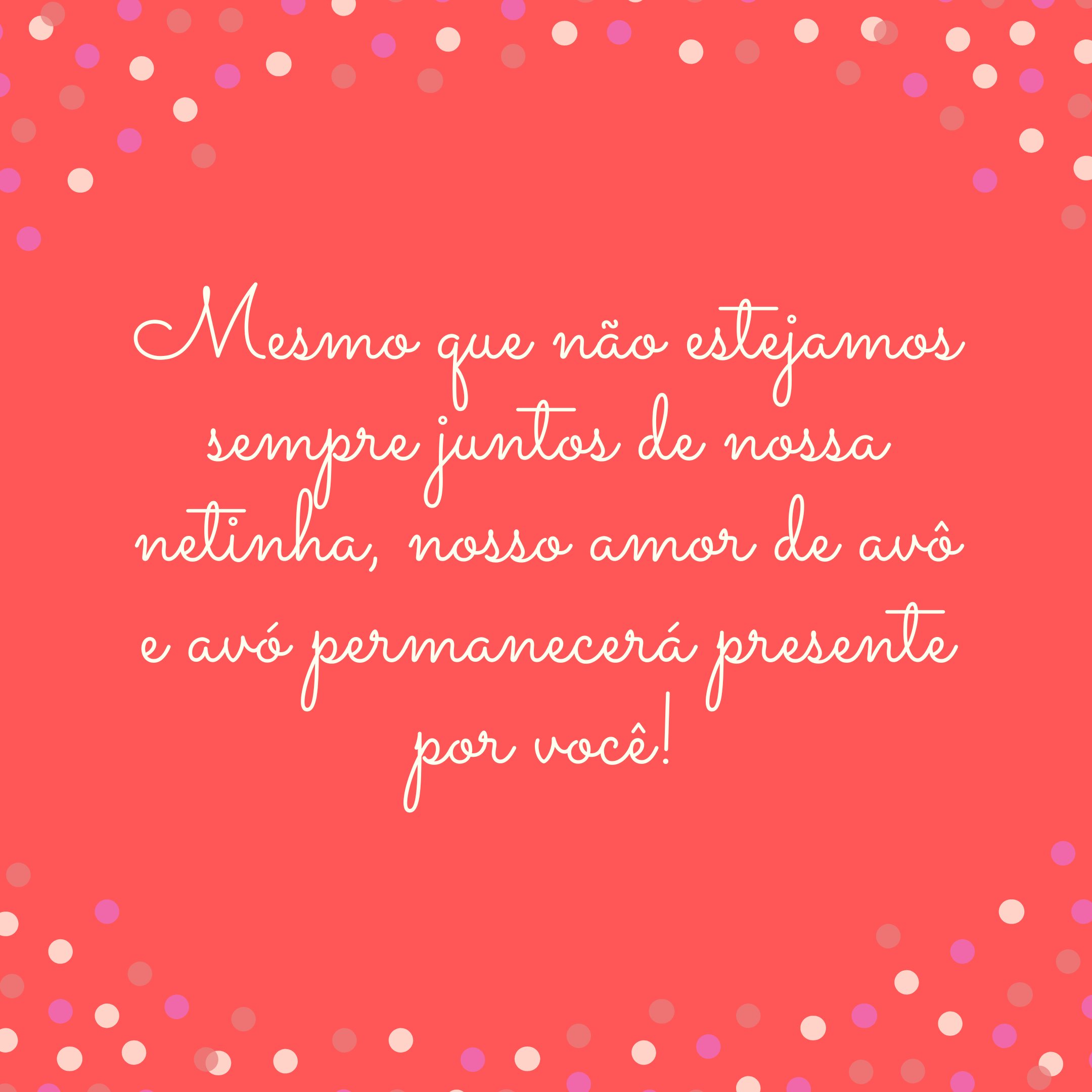 Mesmo que não estejamos sempre juntos de nossa netinha, nosso amor de avô e avó permanecerá presente por você!