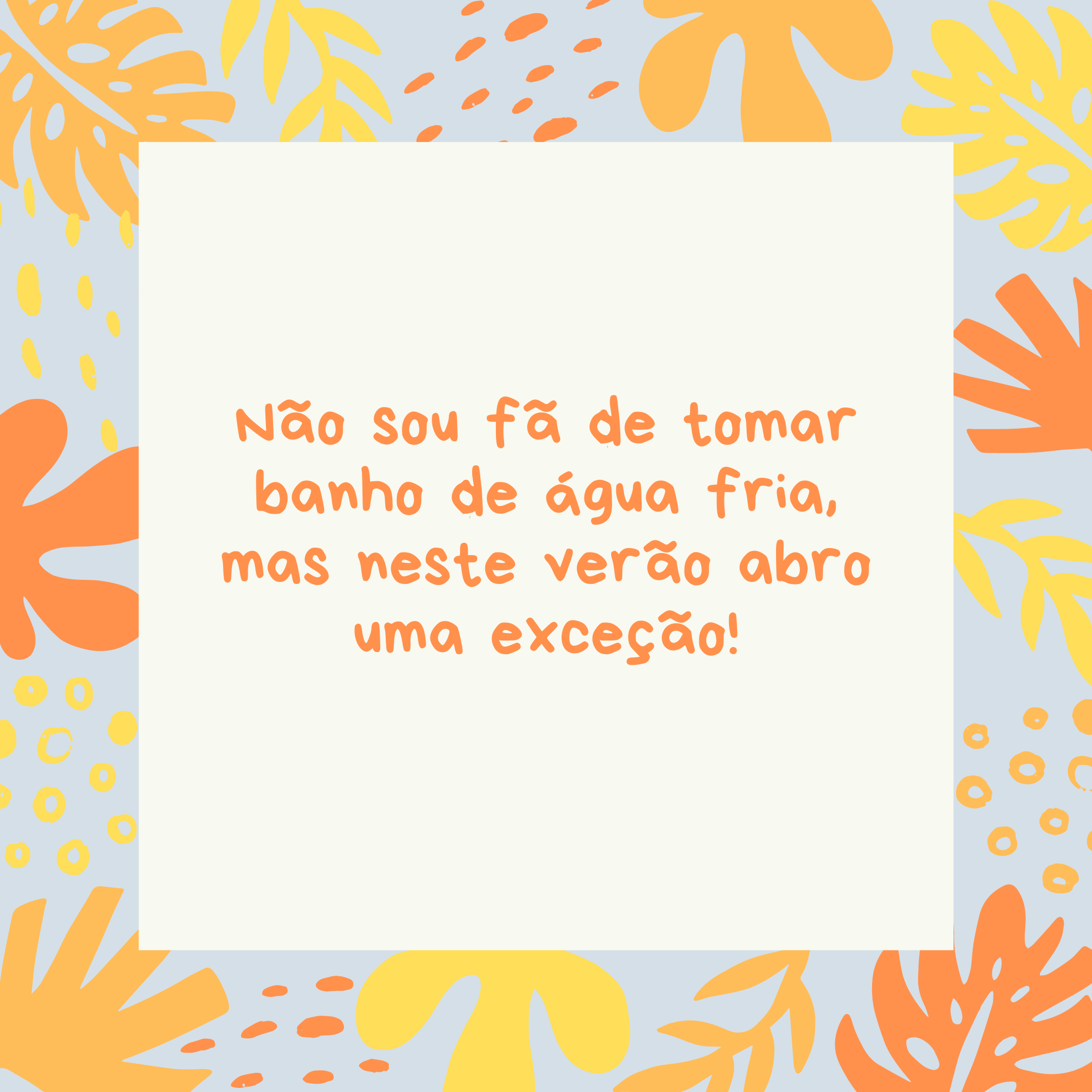 Não sou fã de tomar banho de água fria, mas neste verão abro uma exceção!