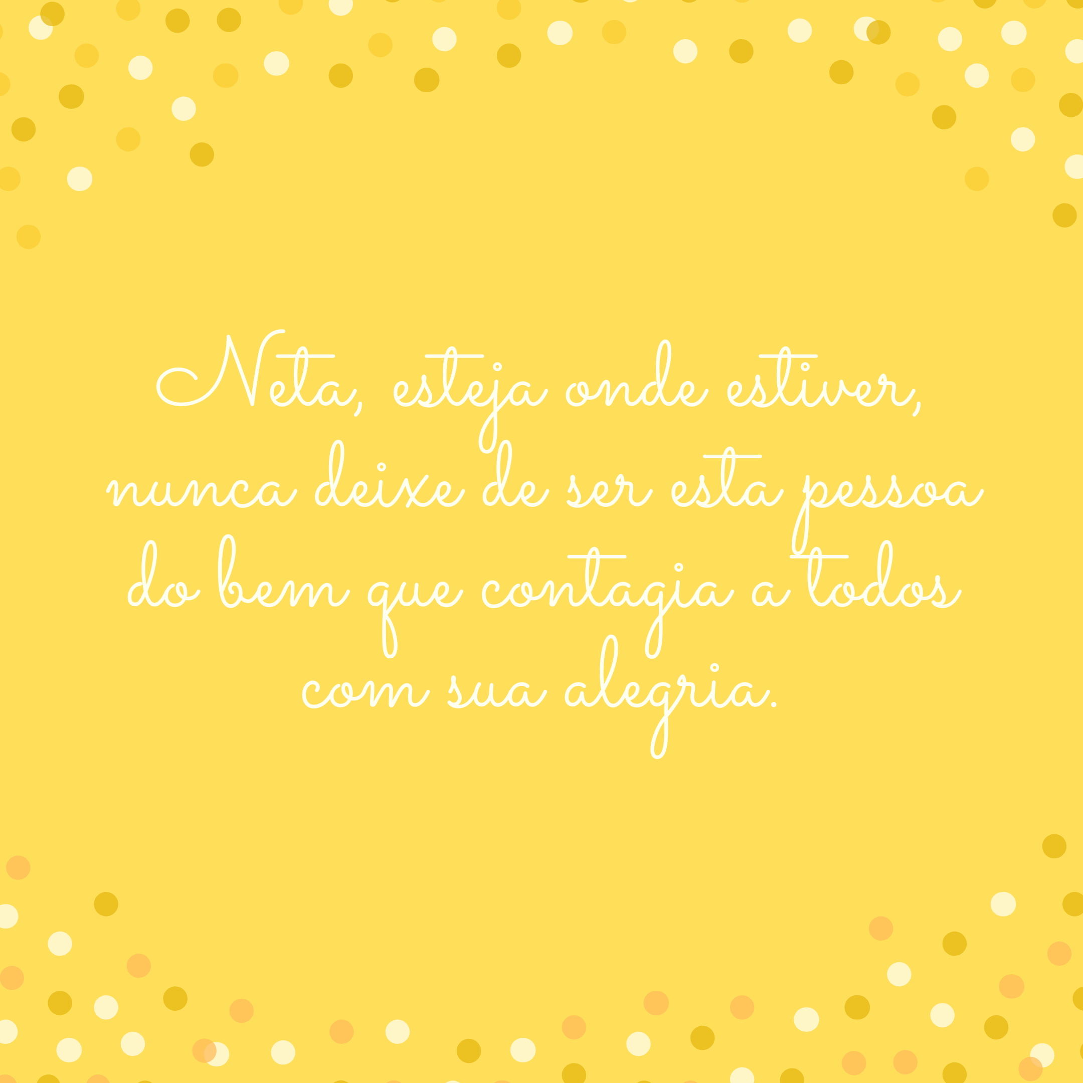 Neta, esteja onde estiver, nunca deixe de ser esta pessoa do bem que contagia a todos com sua alegria.