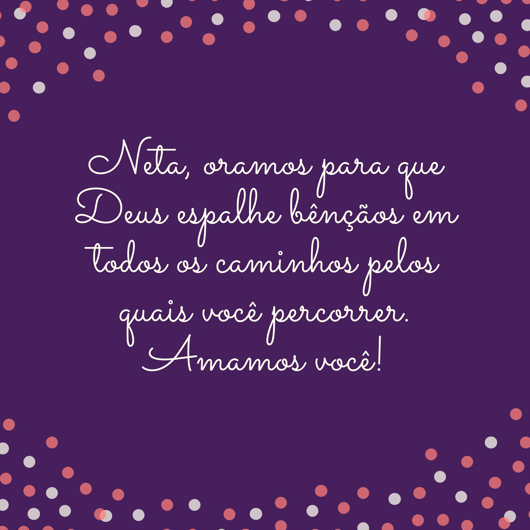 Neta, oramos para que Deus espalhe bênçãos em todos os caminhos pelos quais você percorrer. Amamos você!