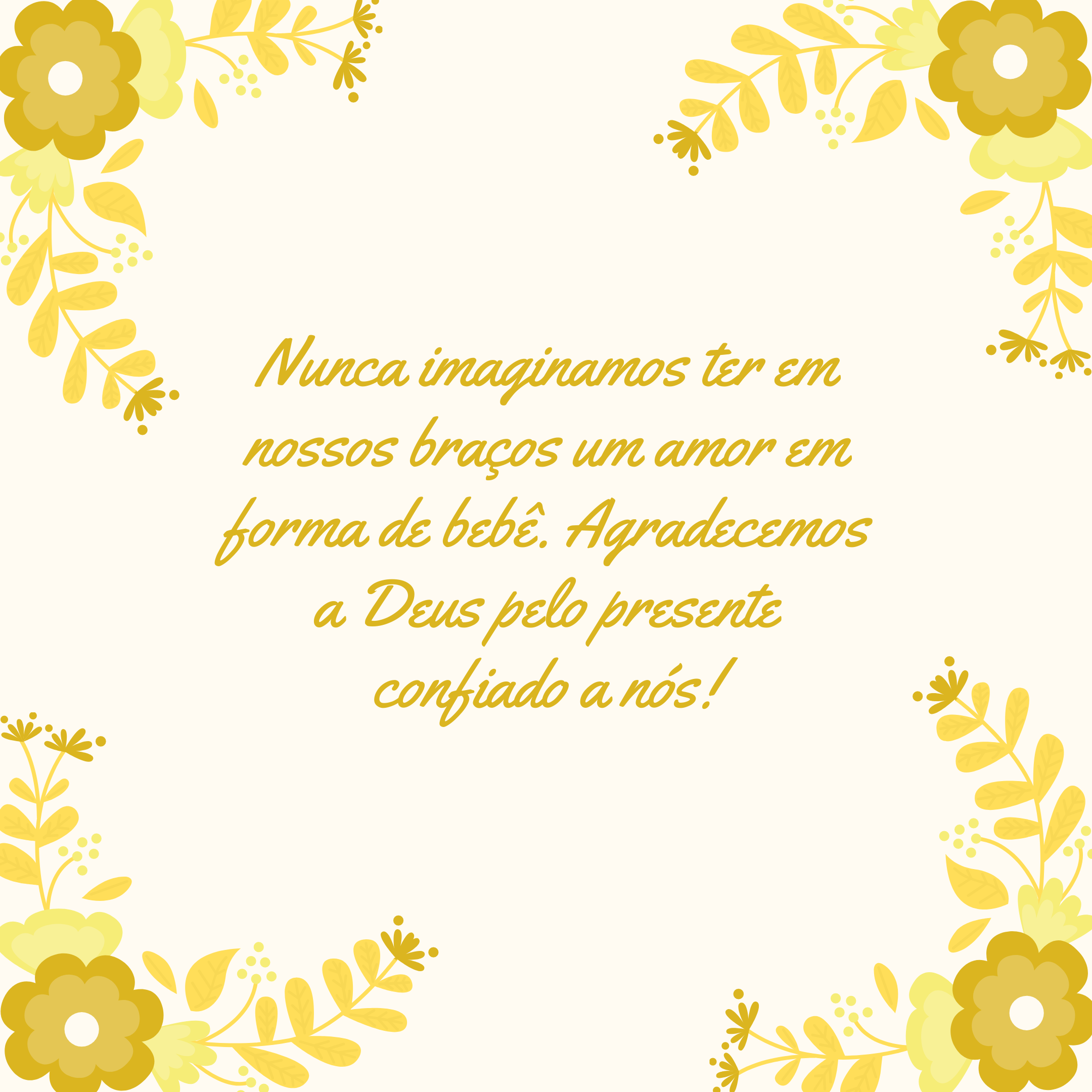 Nunca imaginamos ter em nossos braços um amor em forma de bebê. Agradecemos a Deus pelo presente confiado a nós!